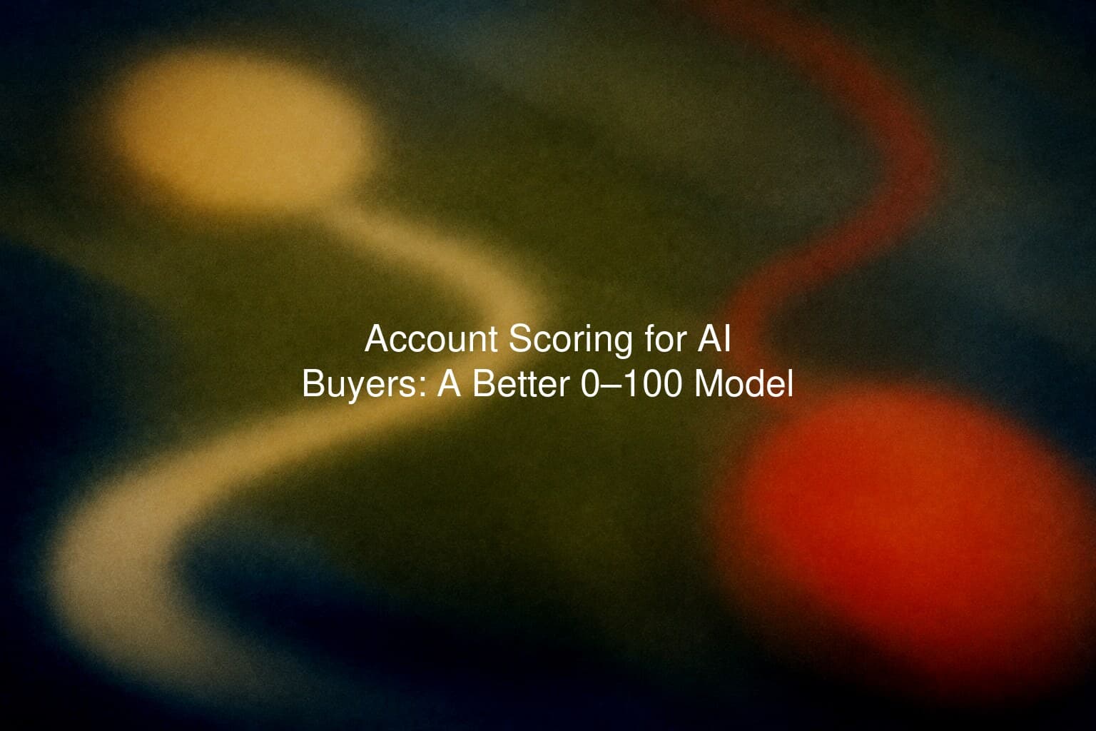 Account Scoring for AI Buyers: A Better 0–100 Model