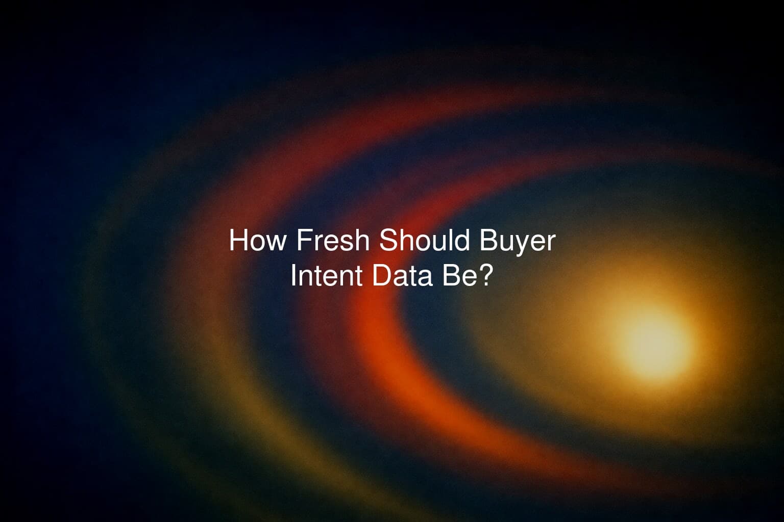 How Fresh Should Buyer Intent Data Be?