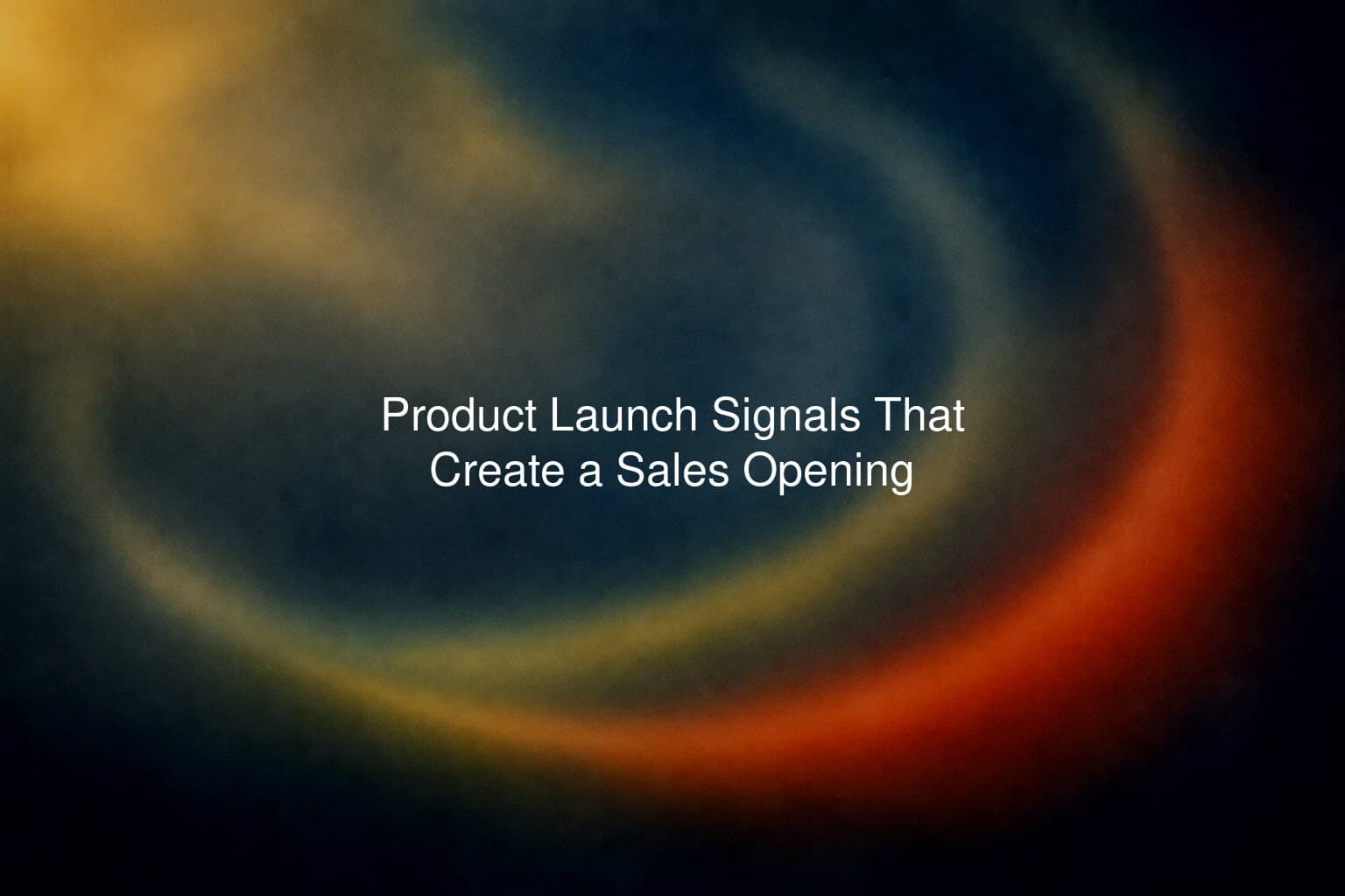 Product Launch Signals That Create a Sales Opening